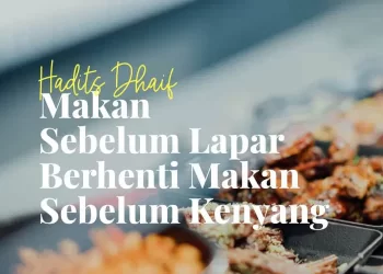 Hadits Dhaif: Makan Sebelum Lapar, Berhenti Sebelum Kenyang, TAPi …