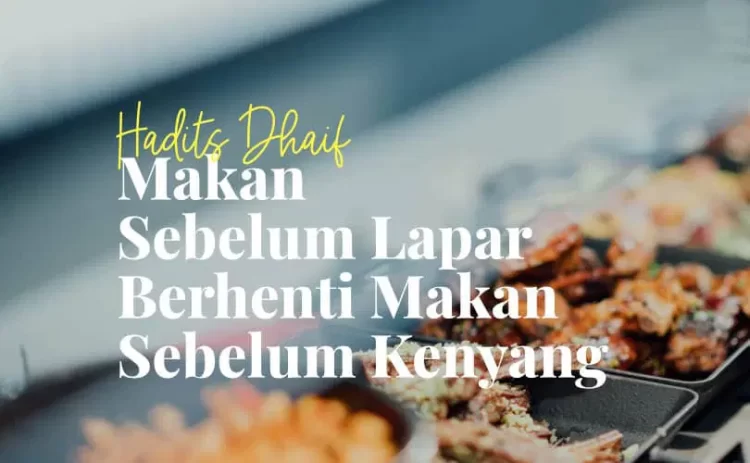Hadits Dhaif: Makan Sebelum Lapar, Berhenti Sebelum Kenyang, TAPi …